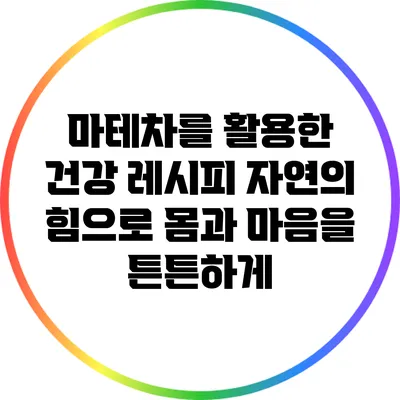 마테차를 활용한 건강 레시피: 자연의 힘으로 몸과 마음을 튼튼하게