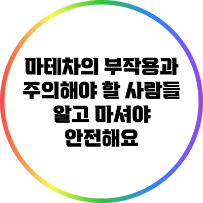 마테차의 부작용과 주의해야 할 사람들: 알고 마셔야 안전해요