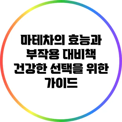 마테차의 효능과 부작용 대비책: 건강한 선택을 위한 가이드