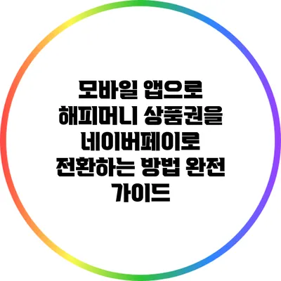 모바일 앱으로 해피머니 상품권을 네이버페이로 전환하는 방법 완전 가이드