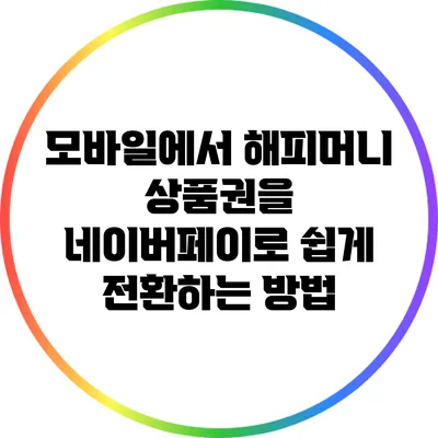 모바일에서 해피머니 상품권을 네이버페이로 쉽게 전환하는 방법