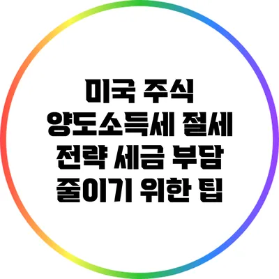 미국 주식 양도소득세 절세 전략: 세금 부담 줄이기 위한 팁