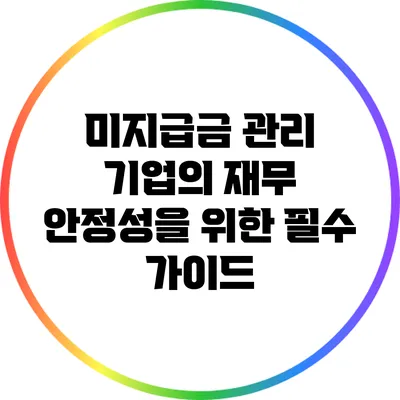 미지급금 관리: 기업의 재무 안정성을 위한 필수 가이드