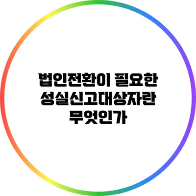 법인전환이 필요한 성실신고대상자란 무엇인가?