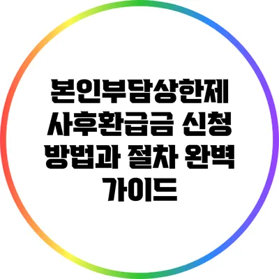본인부담상한제 사후환급금 신청 방법과 절차 완벽 가이드