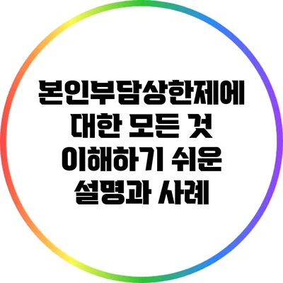 본인부담상한제에 대한 모든 것: 이해하기 쉬운 설명과 사례