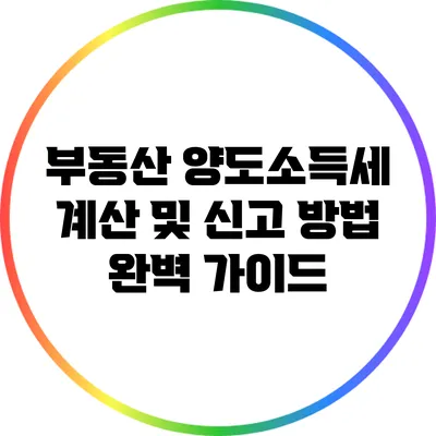 부동산 양도소득세 계산 및 신고 방법 완벽 가이드