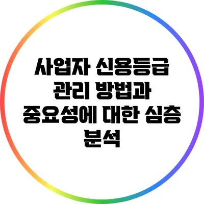 사업자 신용등급 관리 방법과 중요성에 대한 심층 분석
