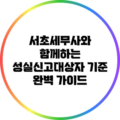 서초세무사와 함께하는 성실신고대상자 기준 완벽 가이드