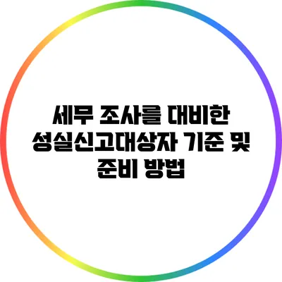 세무 조사를 대비한 성실신고대상자 기준 및 준비 방법