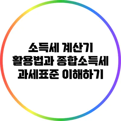 소득세 계산기 활용법과 종합소득세 과세표준 이해하기