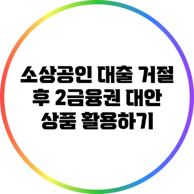 소상공인 대출 거절 후 2금융권 대안 상품 활용하기