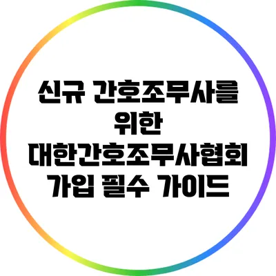 신규 간호조무사를 위한 대한간호조무사협회 가입 필수 가이드