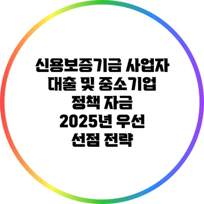 신용보증기금 사업자 대출 및 중소기업 정책 자금: 2025년 우선 선점 전략