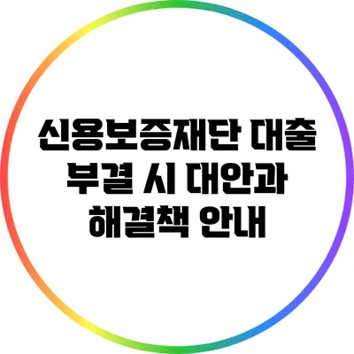 신용보증재단 대출 부결 시 대안과 해결책 안내