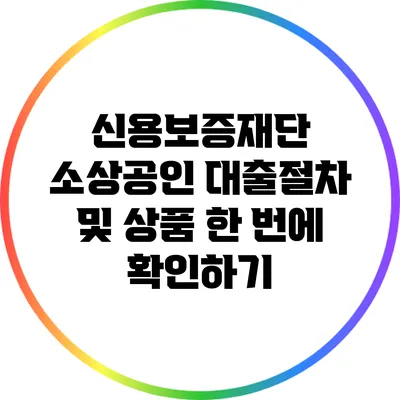 신용보증재단 소상공인 대출절차 및 상품 한 번에 확인하기