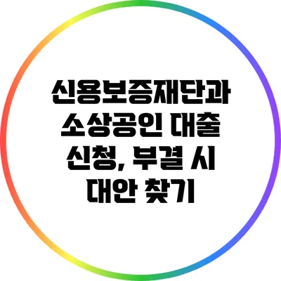 신용보증재단과 소상공인 대출 신청, 부결 시 대안 찾기
