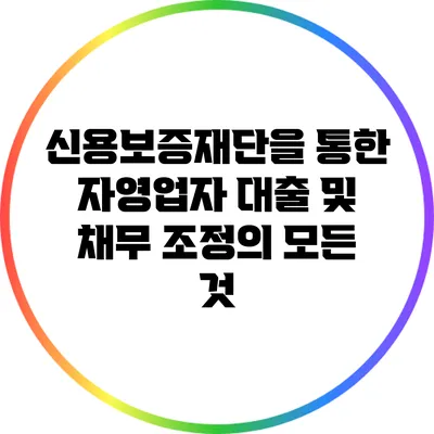 신용보증재단을 통한 자영업자 대출 및 채무 조정의 모든 것