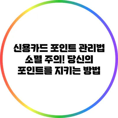 신용카드 포인트 관리법: 소멸 주의! 당신의 포인트를 지키는 방법