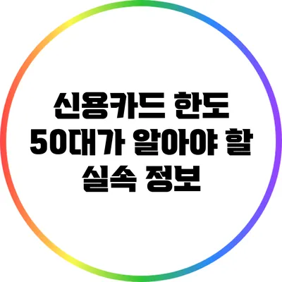 신용카드 한도: 50대가 알아야 할 실속 정보