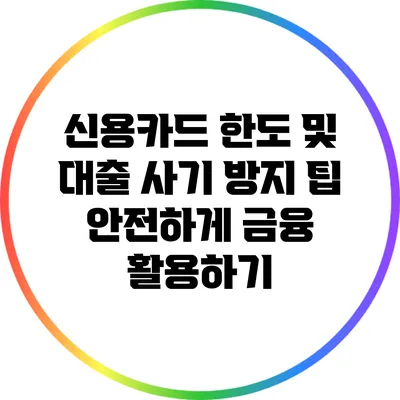 신용카드 한도 및 대출 사기 방지 팁: 안전하게 금융 활용하기