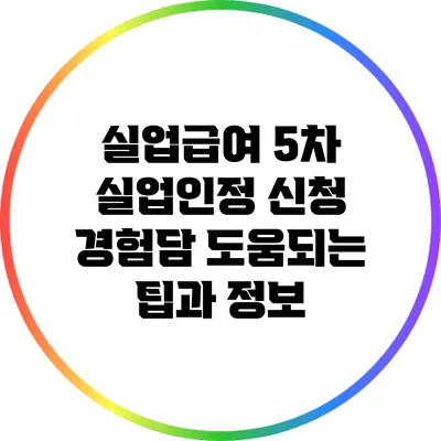 실업급여 5차 실업인정 신청 경험담: 도움되는 팁과 정보