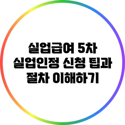 실업급여 5차 실업인정 신청 팁과 절차 이해하기