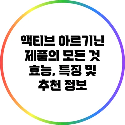 액티브 아르기닌 제품의 모든 것: 효능, 특징 및 추천 정보