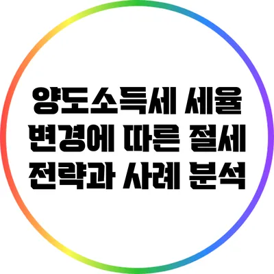양도소득세 세율 변경에 따른 절세 전략과 사례 분석