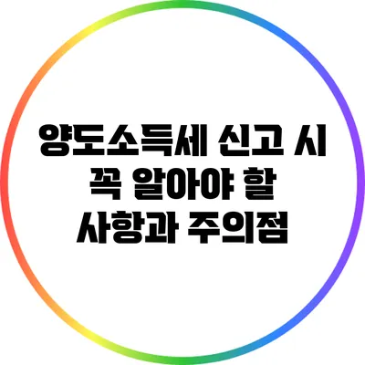 양도소득세 신고 시 꼭 알아야 할 사항과 주의점
