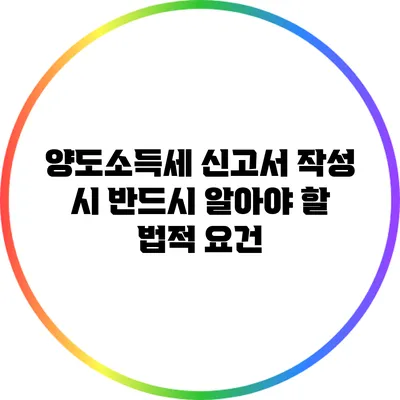 양도소득세 신고서 작성 시 반드시 알아야 할 법적 요건
