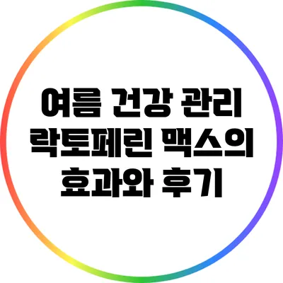 여름 건강 관리: 락토페린 맥스의 효과와 후기