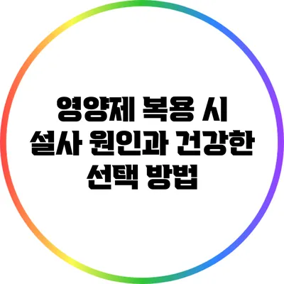 영양제 복용 시 설사 원인과 건강한 선택 방법