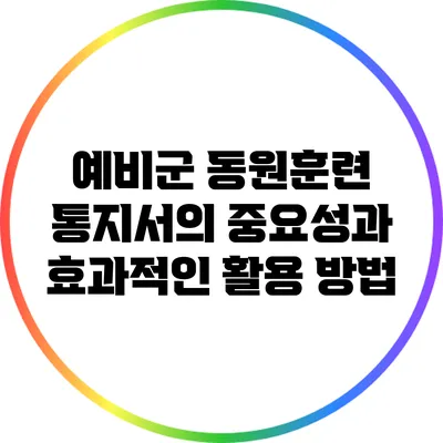 예비군 동원훈련 통지서의 중요성과 효과적인 활용 방법
