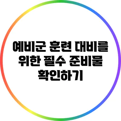 예비군 훈련 대비를 위한 필수 준비물 확인하기