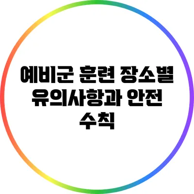 예비군 훈련 장소별 유의사항과 안전 수칙