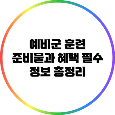 예비군 훈련 준비물과 혜택: 필수 정보 총정리