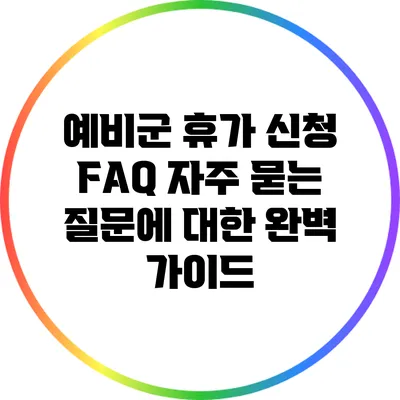 예비군 휴가 신청 FAQ: 자주 묻는 질문에 대한 완벽 가이드