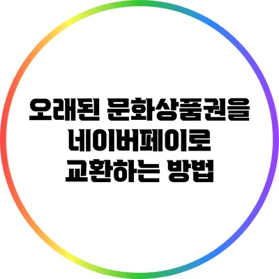 오래된 문화상품권을 네이버페이로 교환하는 방법