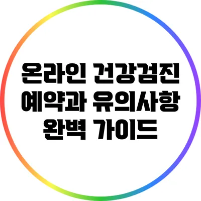 온라인 건강검진 예약과 유의사항 완벽 가이드