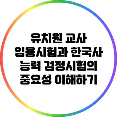유치원 교사 임용시험과 한국사 능력 검정시험의 중요성 이해하기