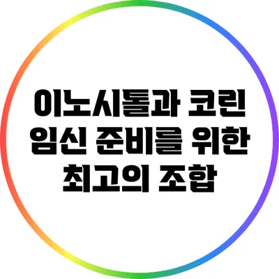 이노시톨과 코린: 임신 준비를 위한 최고의 조합