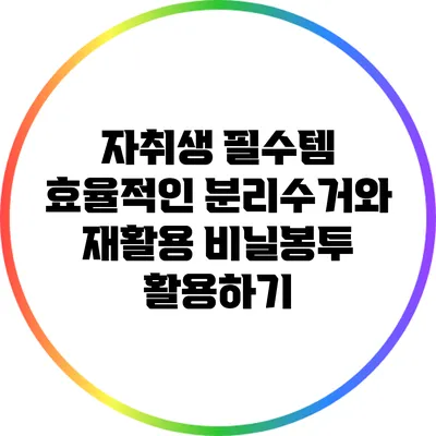 자취생 필수템: 효율적인 분리수거와 재활용 비닐봉투 활용하기