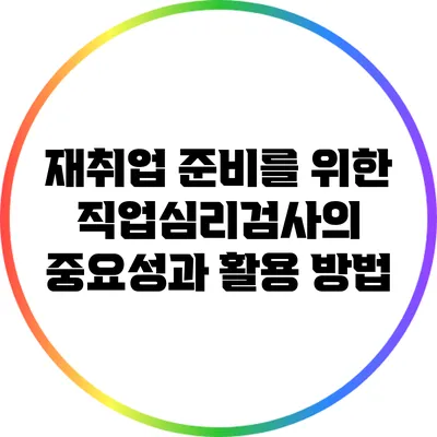 재취업 준비를 위한 직업심리검사의 중요성과 활용 방법