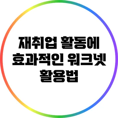 재취업 활동에 효과적인 워크넷 활용법