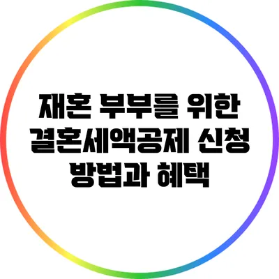 재혼 부부를 위한 결혼세액공제 신청 방법과 혜택