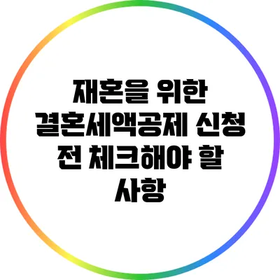 재혼을 위한 결혼세액공제 신청 전 체크해야 할 사항