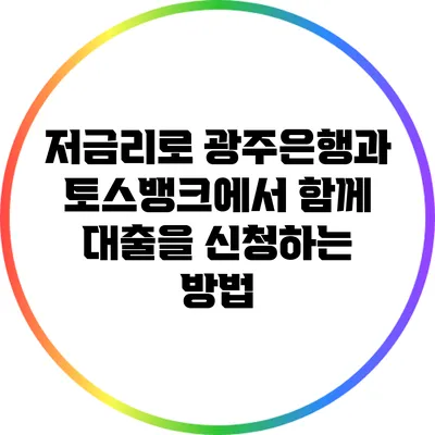 저금리로 광주은행과 토스뱅크에서 함께 대출을 신청하는 방법
