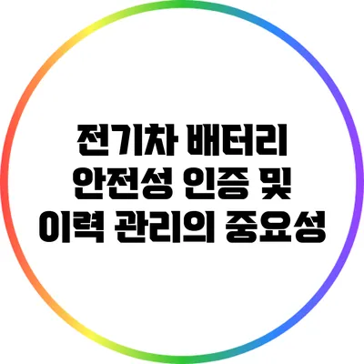 전기차 배터리 안전성 인증 및 이력 관리의 중요성