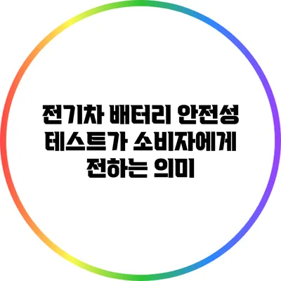 전기차 배터리 안전성 테스트가 소비자에게 전하는 의미